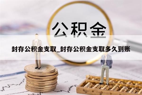 封存公积金支取_封存公积金支取多久到账